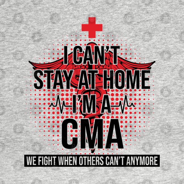 I Can't Stay At Home I'm A CMA We Fight - Nurse Gift by bunnierosoff21835